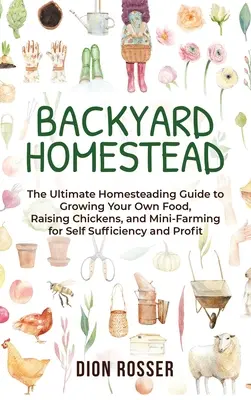 Backyard Homestead: Vydajte sa na cestu k vlastnému hospodárstvu a k sebestačnosti: Príručka o pestovaní vlastných potravín, chove sliepok a minifarmingu - Backyard Homestead: The Ultimate Homesteading Guide to Growing Your Own Food, Raising Chickens, and Mini-Farming for Self Sufficiency and