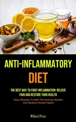 Protizápalová diéta: Anti-inflammatory Diet: (Jednoduché recepty na liečenie): Najlepší spôsob, ako bojovať proti zápalom, zmierniť bolesť a obnoviť svoje zdravie - Anti-Inflammatory Diet: Anti-inflammatory Diet: The Best Way To Fight Inflammation, Relieve Pain And Restore Your Health (Easy Recipes To Heal
