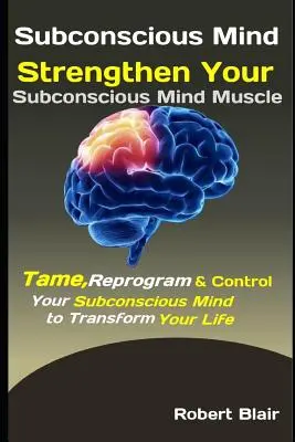 Podvedomie: Posilnite svaly svojho podvedomia: Skroťte, preprogramujte a ovládajte svoje podvedomie, aby ste zmenili svoj život - Subconscious Mind: Strengthen Your Subconscious Mind Muscle: Tame, Reprogram & Control Your Subconscious Mind to Transform Your Life