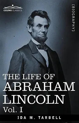 Život Abrahama Lincolna: I. diel: čerpané z pôvodných zdrojov a obsahujúce mnohé prejavy, listy a telegramy - The Life of Abraham Lincoln: Vol. I: Drawn from Original Sources and Containing Many Speeches, Letters and Telegrams