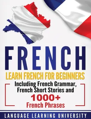 Francúzština: Francúzština pre začiatočníkov vrátane francúzskej gramatiky, francúzskych poviedok a 1000+ francúzskych fráz - French: Learn French For Beginners Including French Grammar, French Short Stories and 1000+ French Phrases