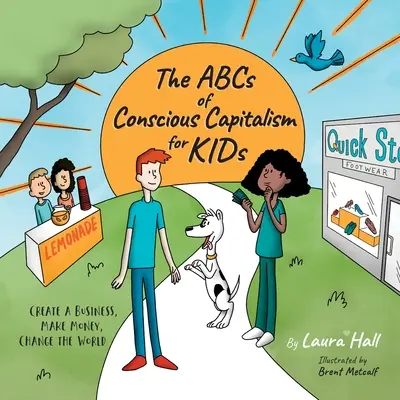 ABC vedomého kapitalizmu pre deti: Vytvorte si podnik, zarábajte peniaze, zmeňte svet. - The ABCs of Conscious Capitalism for KIDs: Create a Business, Make Money, Change the World