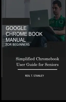 Príručka Google Chrome Book pre začiatočníkov: Zjednodušená používateľská príručka Chromebook pre seniorov - Google Chrome Book Manual for Beginners: Simplified Chromebook User Guide for Seniors