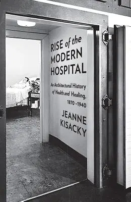 Vzostup modernej nemocnice: Moderná moderna: dejiny architektúry v oblasti zdravia a liečby v rokoch 1870 - 1940 - Rise of the Modern Hospital: An Architectural History of Health and Healing, 1870-1940