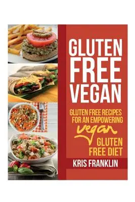 Bezlepková vegánčina: Bezlepkové recepty pre posilňujúcu vegánsku bezlepkovú diétu - Gluten Free Vegan: Gluten Free Recipes for an Empowering Vegan Gluten Free Diet
