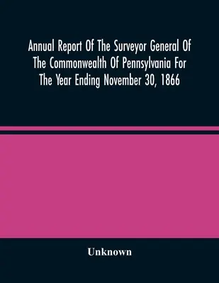 Výročná správa generálneho geodeta štátu Pensylvánia za rok končiaci sa 30. novembra 1866 - Annual Report Of The Surveyor General Of The Commonwealth Of Pennsylvania For The Year Ending November 30, 1866