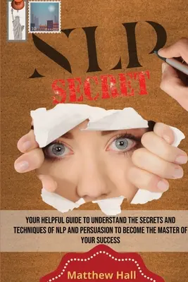 Tajomstvá NLP: Váš užitočný sprievodca, ako pochopiť tajomstvá a techniky NLP a presviedčania a stať sa majstrom svojho úspechu - NLP Secrets: Your Helpful Guide To Understand The Secrets And Techniques Of NLP And Persuasion To Become The Master Of Your Success