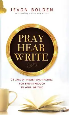 Modli sa, počúvaj, píš: 21 dní modlitieb a pôstu za prelom v písaní - Pray Hear Write: 21 Days of Prayer and Fasting for Breakthrough in Your Writing