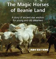 Čarovné kone z krajiny Beanie: Príbeh starovekej hviezdnej múdrosti pre malých i veľkých snílkov - The Magic Horses of Beanie Land: A story of ancient star wisdom for young and old dreamers