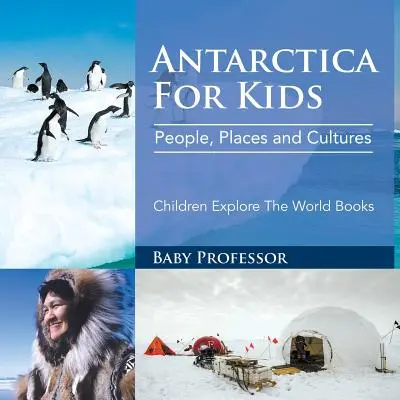 Antarktída pre deti: Antarktída pre deti: Ľudia, miesta a kultúry - Detské knihy o spoznávaní sveta - Antarctica For Kids: People, Places and Cultures - Children Explore The World Books