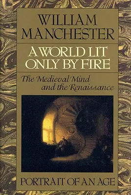 Svet osvetlený len ohňom: Stredoveká myseľ a renesancia - portrét doby - A World Lit Only by Fire: The Medieval Mind and the Renaissance - Portrait of an Age