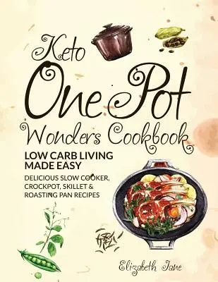 Keto One Pot Wonders Cookbook Low Carb Living Made Easy: Delicious Slow Cooker, Crockpot, Skillet & Roasting Pan Recepty - Keto One Pot Wonders Cookbook Low Carb Living Made Easy: Delicious Slow Cooker, Crockpot, Skillet & Roasting Pan Recipes