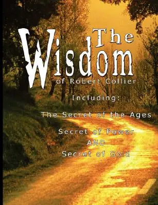 Múdrosť Roberta Colliera I - vrátane: Tajomstvo vekov, Tajomstvo sily a Tajomstvo zlata - The Wisdom of Robert Collier I - Including: The Secret of the Ages, Secret of Power AND Secret of Gold