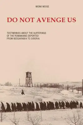 Nepomsti nás: Svedectvá o utrpení Rumunov deportovaných z Besarábie na Sibír - Do Not Avenge Us: Testimonies about the Suffering of the Romanians Deported from Bessarabia to Siberia