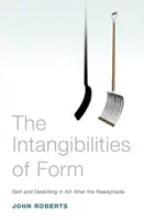 Neuchopiteľnosť formy: Zručnosť a zručnosť v umení po readymade - The Intangibilities of Form: Skill and Deskilling in Art After the Readymade