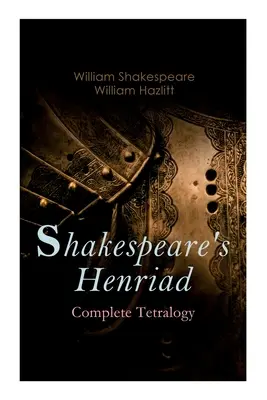 Shakespearova Henriáda - kompletná tetralógia: Vrátane podrobného rozboru hlavných postáv: Richard II, kráľ Henrich IV a kráľ Henrich V - Shakespeare's Henriad - Complete Tetralogy: Including a Detailed Analysis of the Main Characters: Richard II, King Henry IV and King Henry V