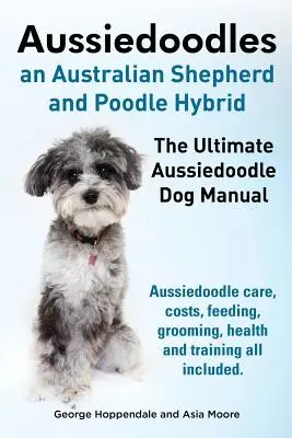 Aussiedoodles. konečná príručka pre psov Aussiedoodle. Aussiedoodle starostlivosť, náklady, kŕmenie, starostlivosť, zdravie a výcvik všetko zahrnuté. - Aussiedoodles. the Ultimate Aussiedoodle Dog Manual. Aussiedoodle Care, Costs, Feeding, Grooming, Health and Training All Included.