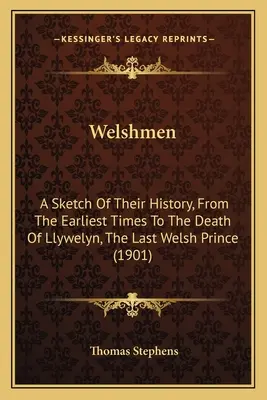 Walesania: A Sketch of Their History, From the Earliest Times To the Death of Llywelyn, the Last Welsh Prince (1901) - Welshmen: A Sketch Of Their History, From The Earliest Times To The Death Of Llywelyn, The Last Welsh Prince (1901)