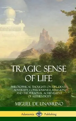 Tragický zmysel života: Filozofické myšlienky o živote, smrti, nepriazni osudu, vedomí, náboženstve a osobnom dosiahnutí autenticity - Tragic Sense of Life: Philosophical Thoughts on Life, Death, Adversity, Consciousness, Religion and the Personal Achievement of Authenticity