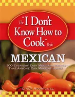 Kniha Neviem variť: Mexické recepty: 300 jednoduchých mexických receptov na každý deň, ktoré si môže doma pripraviť každý! - The I Don't Know How to Cook Book: Mexican: 300 Everyday Easy Mexican Recipes--That Anyone Can Make at Home!