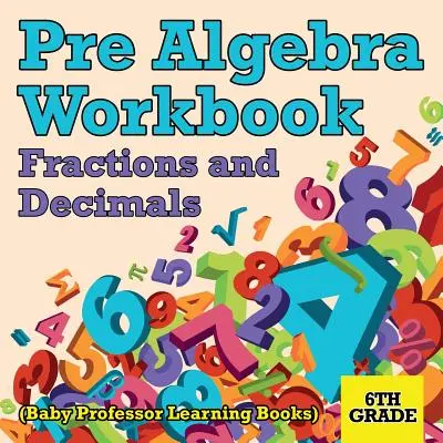 Pracovný zošit pre algebru 6. ročník: Zlomky a desatinné čísla (Baby Professor Learning Books) - Pre Algebra Workbook 6th Grade: Fractions and Decimals (Baby Professor Learning Books)