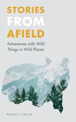 Príbehy z terénu: Dobrodružstvá s divokými vecami na divokých miestach - Stories from Afield: Adventures with Wild Things in Wild Places