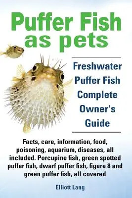 Rybky ako domáce zvieratá. Fakty o sladkovodných rybách, starostlivosť, informácie, potrava, otravy, akvárium, choroby, všetko je zahrnuté. - Puffer Fish as Pets. Freshwater Puffer Fish Facts, Care, Information, Food, Poisoning, Aquarium, Diseases, All Included. the Must Have Guide for All P