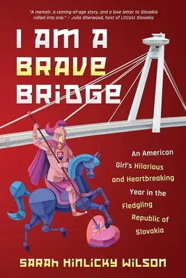 Som odvážny most: Vtipný a srdcervúci rok amerického dievčaťa v rodiacej sa Slovenskej republike - I Am a Brave Bridge: An American Girl's Hilarious and Heartbreaking Year in the Fledgling Republic of Slovakia