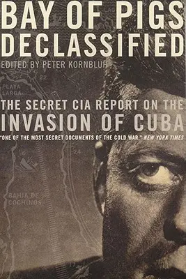 Bay of Pigs Declassified: Tajná správa CIA o invázii na Kubu - Bay of Pigs Declassified: The Secret CIA Report on the Invasion of Cuba