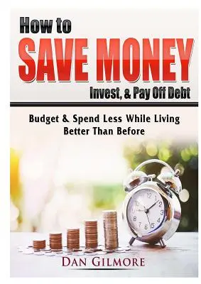 Ako ušetriť peniaze, investovať a splatiť dlhy: Rozpočet a menšie výdavky a zároveň lepší život ako predtým - How to Save Money, Invest, & Pay Off Debt: Budget & Spend Less While Living Better Than Before