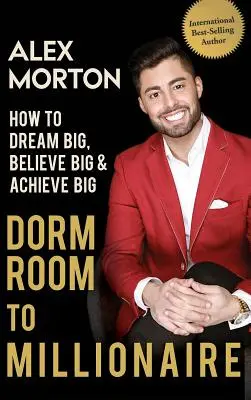 Z internátnej izby milionárom: Ako snívať o veľkých veciach, veriť vo veľké veci a dosiahnuť veľké úspechy - Dorm Room to Millionaire: How to Dream Big, Believe Big & Achieve Big