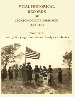Životopisy okresu Jackson, Missouri, 1826-1876: Diel 2: Rodinné pohrebiská a prvé cintoríny - Vital Historical Records of Jackson County, Missouri, 1826-1876: Volume 2: Family Burying Grounds and Early Cemeteries