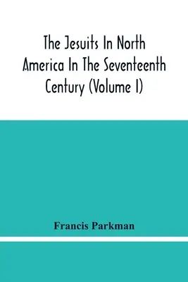 Jezuiti v Severnej Amerike v sedemnástom storočí (I. diel) - The Jesuits In North America In The Seventeenth Century (Volume I)
