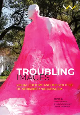 Nepokojné obrazy: Vizuálna kultúra a politika afrikánskeho nacionalizmu - Troubling Images: Visual Culture and the Politics of Afrikaner Nationalism
