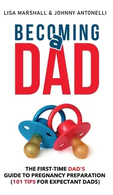 Stať sa otcom: Príručka pre začínajúceho otca o príprave na tehotenstvo (101 tipov pre nastávajúcich otcov) - Becoming a Dad: The First-Time Dad's Guide to Pregnancy Preparation (101 Tips For Expectant Dads)