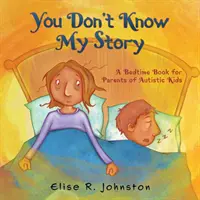 Môj príbeh nepoznáte: Knižka na dobrú noc pre rodičov detí s autizmom - You Don't Know My Story: A Bedtime Book for Parents of Autistic Kids