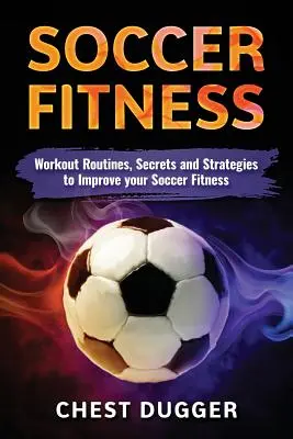 Futbalová kondícia: Tréningové cvičenia, tajomstvá a stratégie na zlepšenie futbalovej kondície - Soccer Fitness: Workout Routines, Secrets and Strategies to Improve Your Soccer Fitness
