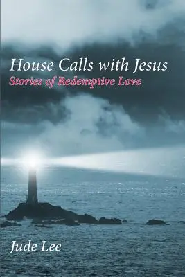 Domáce hovory s Ježišom: Príbehy o spásonosnej láske - House Calls with Jesus: Stories of Redemptive Love
