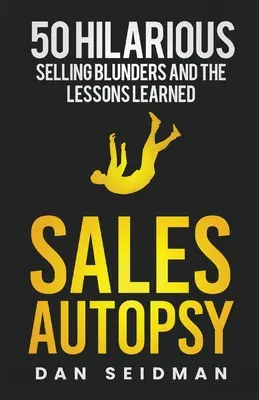 Pitva predajcu: 50 veselých predajných omylov a poučenie z nich - Sales Autopsy: 50 Hilarious Selling Blunders and the Lessons Learned
