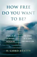 Ako slobodní chcete byť? Príbeh o liečení závislosti - How Free Do You Want To Be?: The Story Of A Cure For Addiction