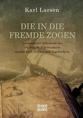 Die in die Fremde zogen: a dvadsiateho roku života: Auswanderer-Schicksale des 19. und 20. Jahrhunderts erzhlt nach Briefen und Tagebchern - Die in die Fremde zogen: Auswanderer-Schicksale des 19. und 20. Jahrhunderts erzhlt nach Briefen und Tagebchern