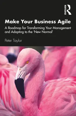 Make Your Business Agile: A Roadmap for Transforming Your Management and Adapting to the „New Normal“ (Urobte svoj podnik agilným: Plán transformácie riadenia a prispôsobenia sa „novému normálu“) - Make Your Business Agile: A Roadmap for Transforming Your Management and Adapting to the 'New Normal'