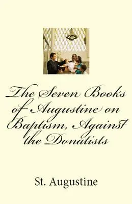 Sedem Augustínových kníh o krste proti donatistom - The Seven Books of Augustine on Baptism, Against the Donatists