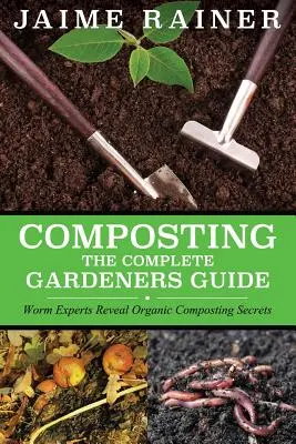Kompostovanie: Kompletný sprievodca pre záhradkárov - Composting: The Complete Gardeners Guide