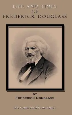 Život a doba Fredericka Douglassa: Jeho raný život otroka, útek z otroctva a jeho kompletná história až po súčasnosť - Life and Times of Frederick Douglass: His Early Life as a Slave, His Escape from Bondage, and His Complete History to the Present Time