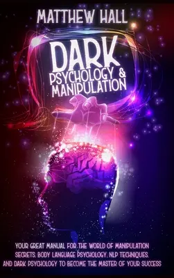 Temná psychológia a manipulácia: Vaše skvelé príručky pre svet tajomstiev manipulácie, psychológie reči tela, techník NLP a temnej psycholo - Dark Psychology and Manipulation: Your Great Manual For The World of Manipulation Secrets, Body Language Psychology, NLP Techniques, and Dark Psycholo
