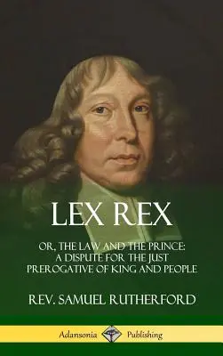 Lex Rex: alebo Zákon a knieža: spor o spravodlivé privilégium kráľa a ľudu (tvrdá väzba) - Lex Rex: Or, The Law and The Prince: A Dispute for The Just Prerogative of King and People (Hardcover)