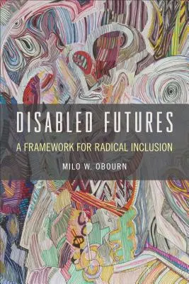 Budúcnosť zdravotne postihnutých: Rámec pre radikálnu inklúziu - Disabled Futures: A Framework for Radical Inclusion