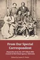 Od nášho osobitného spravodajcu: Depeše zo zasadnutia Rady Čiernych vrchov v Red Cloud Agency v Nebraske v roku 1875 - From Our Special Correspondent: Dispatches from the 1875 Black Hills Council at Red Cloud Agency, Nebraska