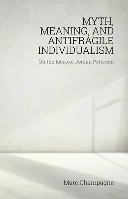 Mýtus, zmysel a antikrehký individualizmus: O myšlienkach Jordana Petersona: O myšlienkach Jordana Petersona - Myth, Meaning, and Antifragile Individualism: On the Ideas of Jordan Peterson: On the Ideas of Jordan Peterson